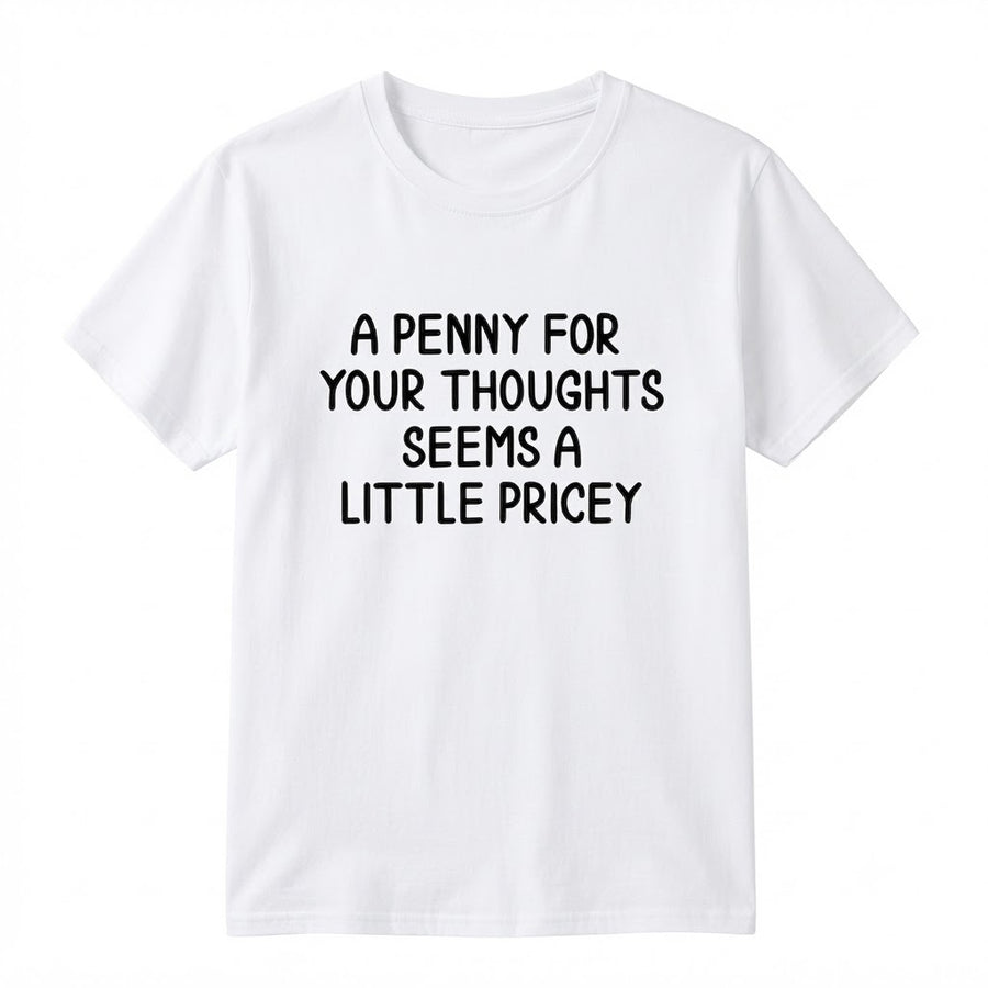 Funny Sarcastic T-Shirt - "A Penny For Your Thoughts Seems A Little Pricey" Graphic Tee