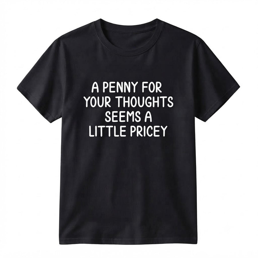 Funny Sarcastic T-Shirt - "A Penny For Your Thoughts Seems A Little Pricey" Graphic Tee