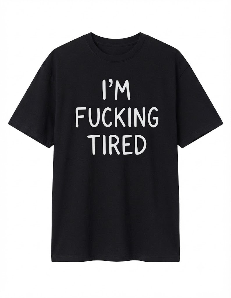 I'm Fucking Tired T-Shirt – Funny Sarcastic Graphic Tee, Casual Unisex Shirt