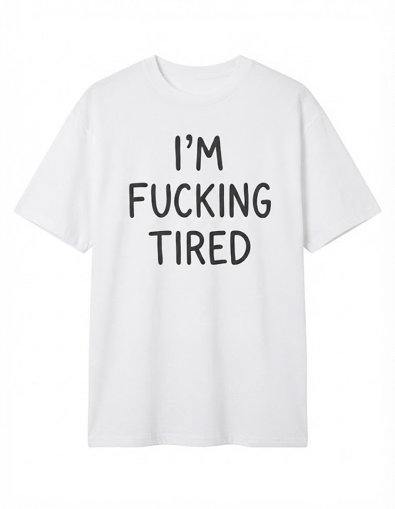 I'm Fucking Tired T-Shirt – Funny Sarcastic Graphic Tee, Casual Unisex Shirt