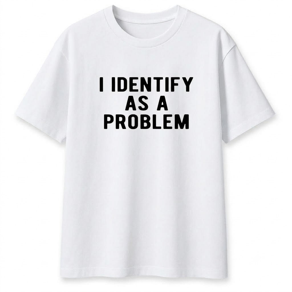 I Identify As A Problem Shirt – Funny Sarcastic Graphic Tee, Unisex Cotton Top