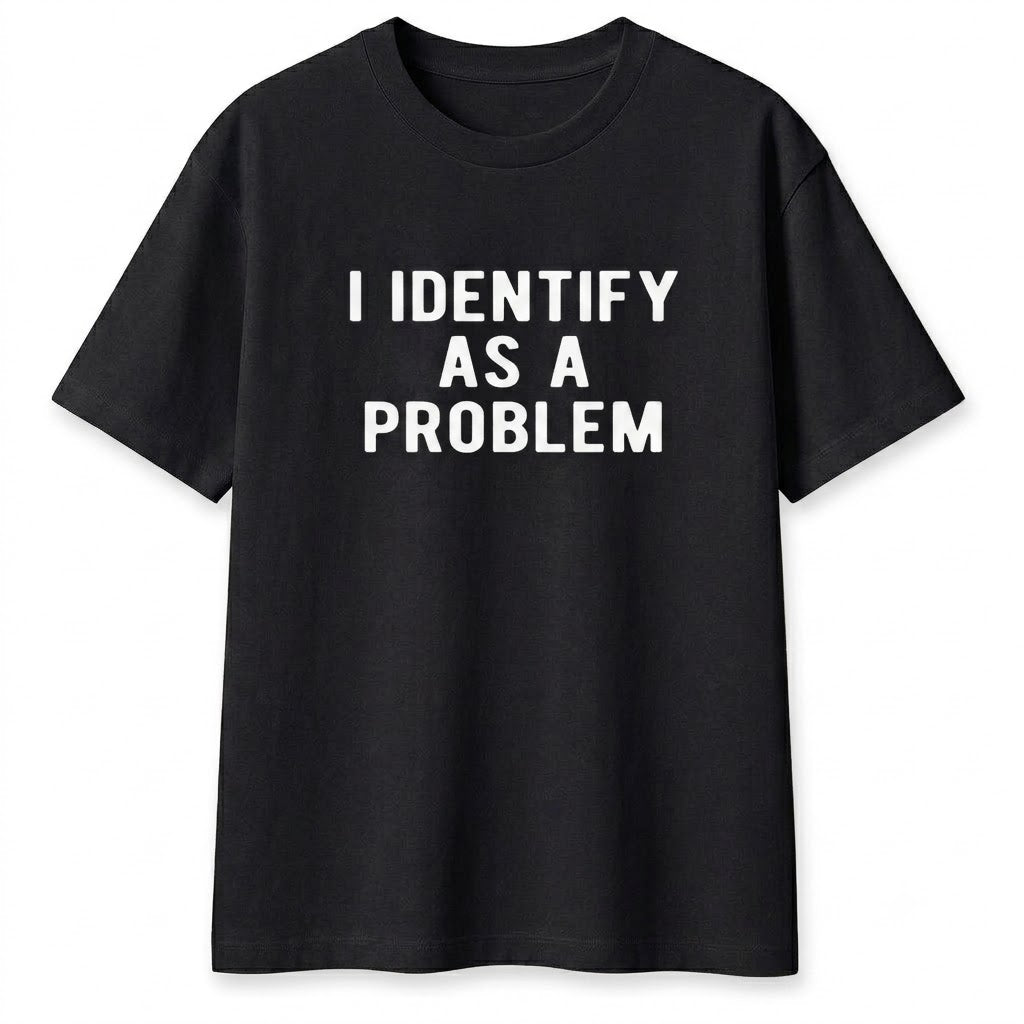 I Identify As A Problem Shirt – Funny Sarcastic Graphic Tee, Unisex Cotton Top
