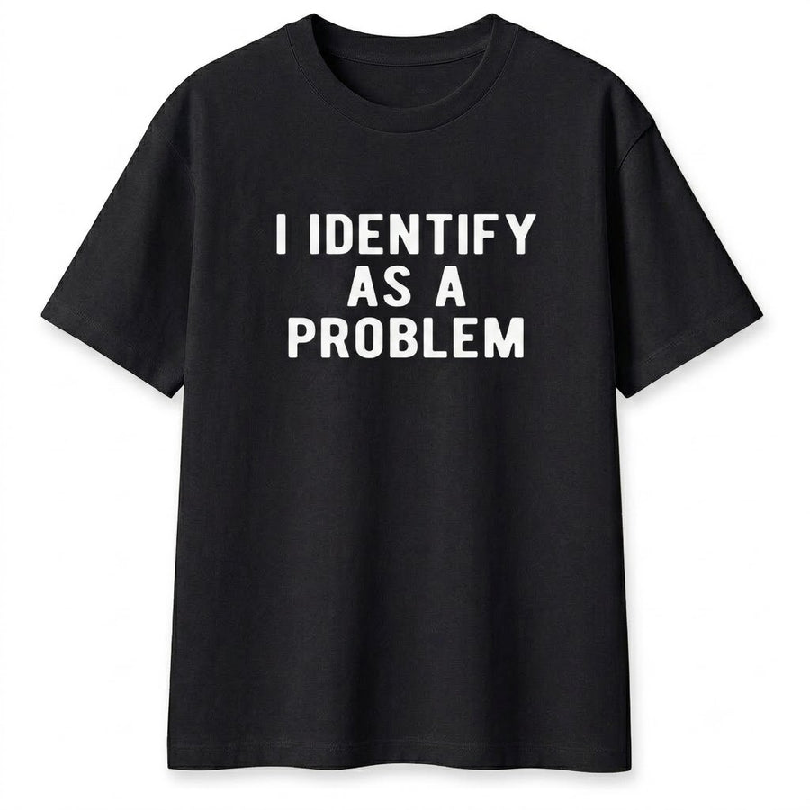 I Identify As A Problem Shirt – Funny Sarcastic Graphic Tee, Unisex Cotton Top